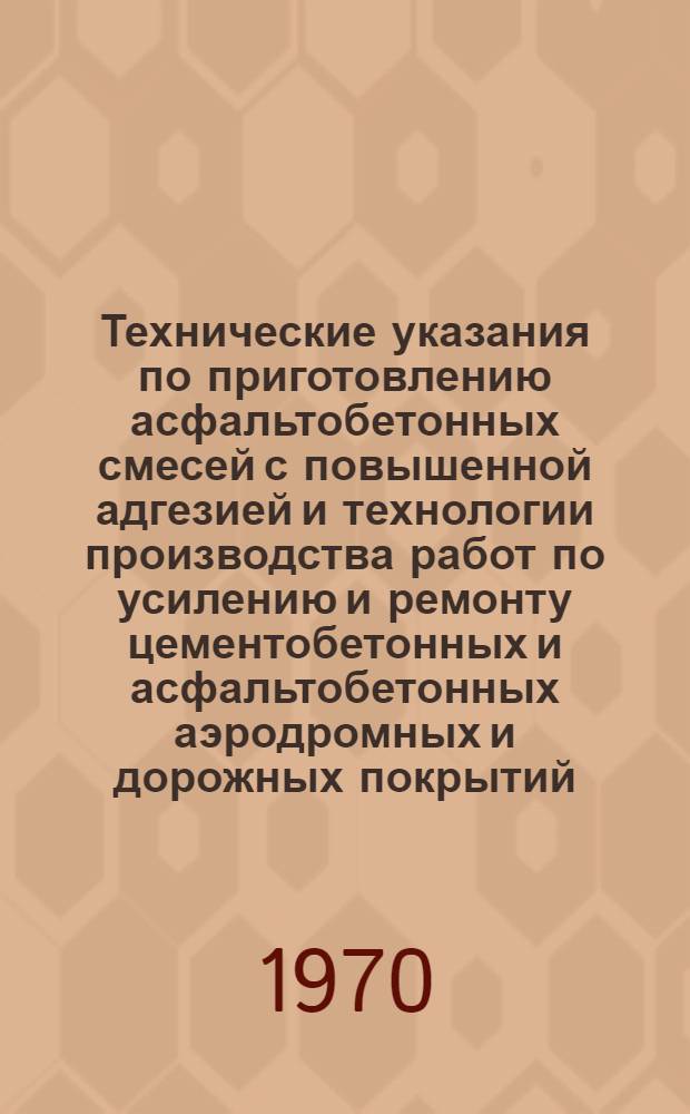 Технические указания по приготовлению асфальтобетонных смесей с повышенной адгезией и технологии производства работ по усилению и ремонту цементобетонных и асфальтобетонных аэродромных и дорожных покрытий : Проект