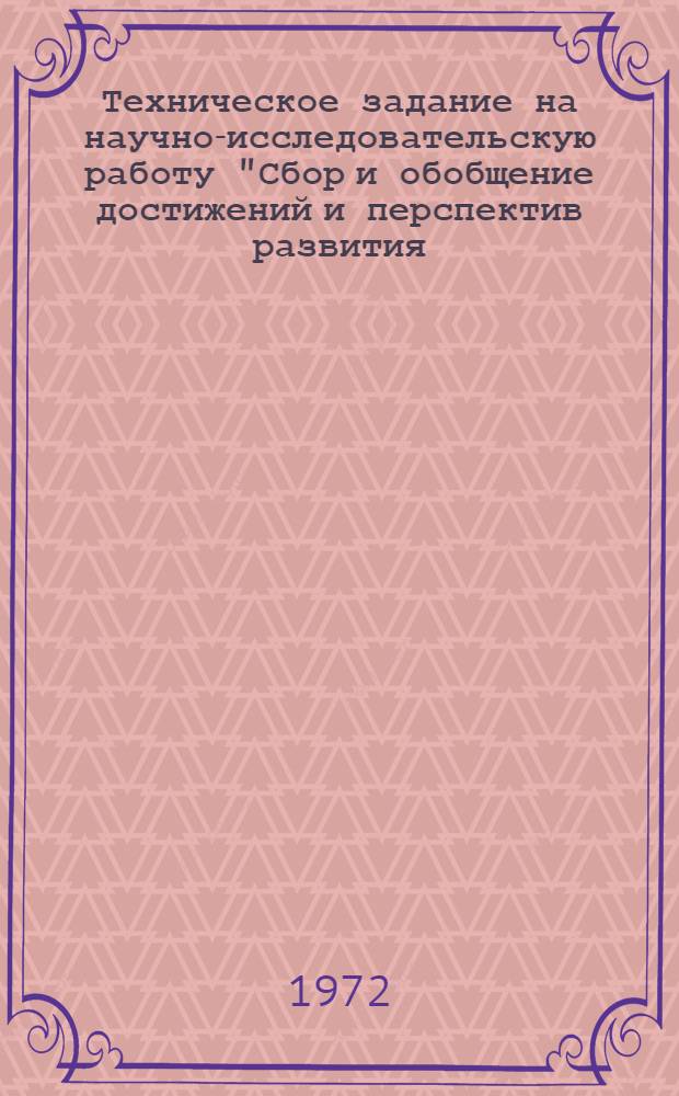 Техническое задание на научно-исследовательскую работу "Сбор и обобщение достижений и перспектив развития, производства и направлений научных исследований промышленности в отрасли и за рубежом". Этап 01, Подготовка обзоров тенденций и перспектив развития производства и научных исследований по основным направлениям развития отрасли в СССР и за рубежом : Шифр темы: Е19, 2032 : Утв.: предприятием п/я Р-6882 1972 г.