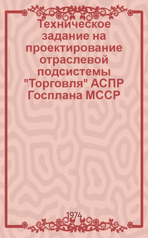 Техническое задание на проектирование отраслевой подсистемы "Торговля" АСПР Госплана МССР : Утв. 7/VI 1974 г