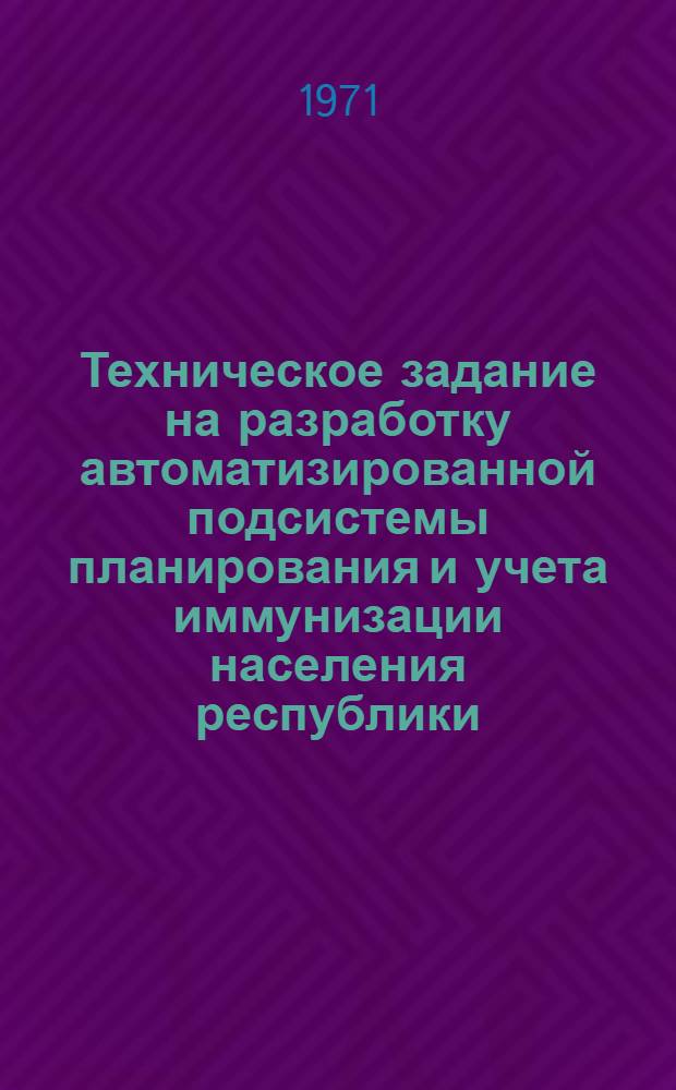 Техническое задание на разработку автоматизированной подсистемы планирования и учета иммунизации населения республики : АСУ "Санэпидслужба Минздрава БССР"