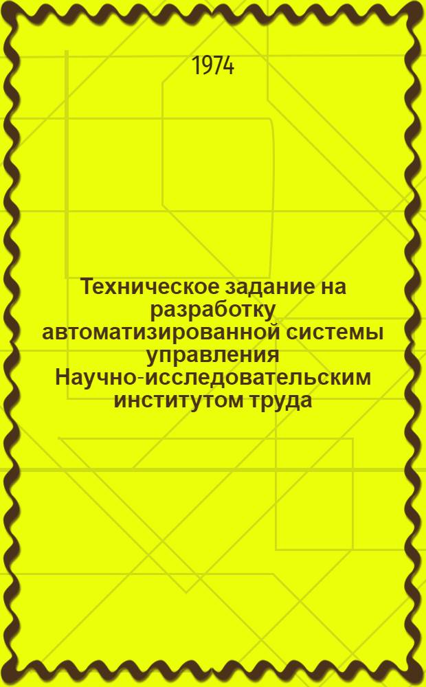 Техническое задание на разработку автоматизированной системы управления Научно-исследовательским институтом труда (АСУ-институт) : Проект : Для обсуждения