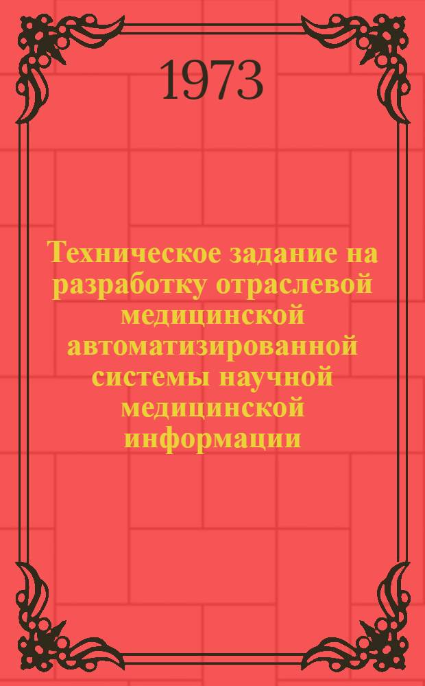 Техническое задание на разработку отраслевой медицинской автоматизированной системы научной медицинской информации : (ОАСНМИ) : Утв. 17/IV 1973 г.