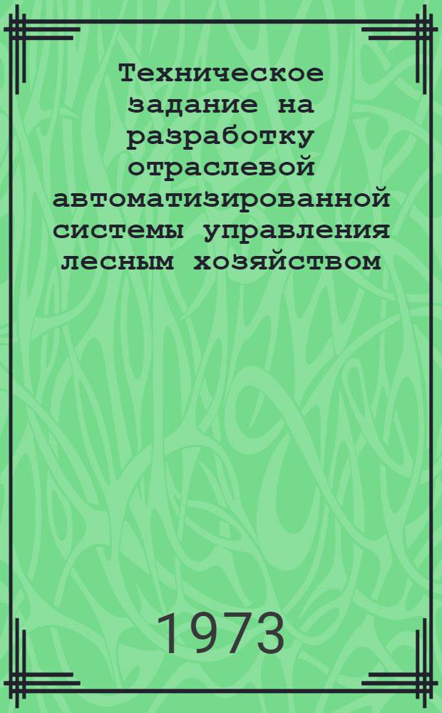 Техническое задание на разработку отраслевой автоматизированной системы управления лесным хозяйством : (ОАСУ-лесхоз) : Утв. 20/III 1973 г