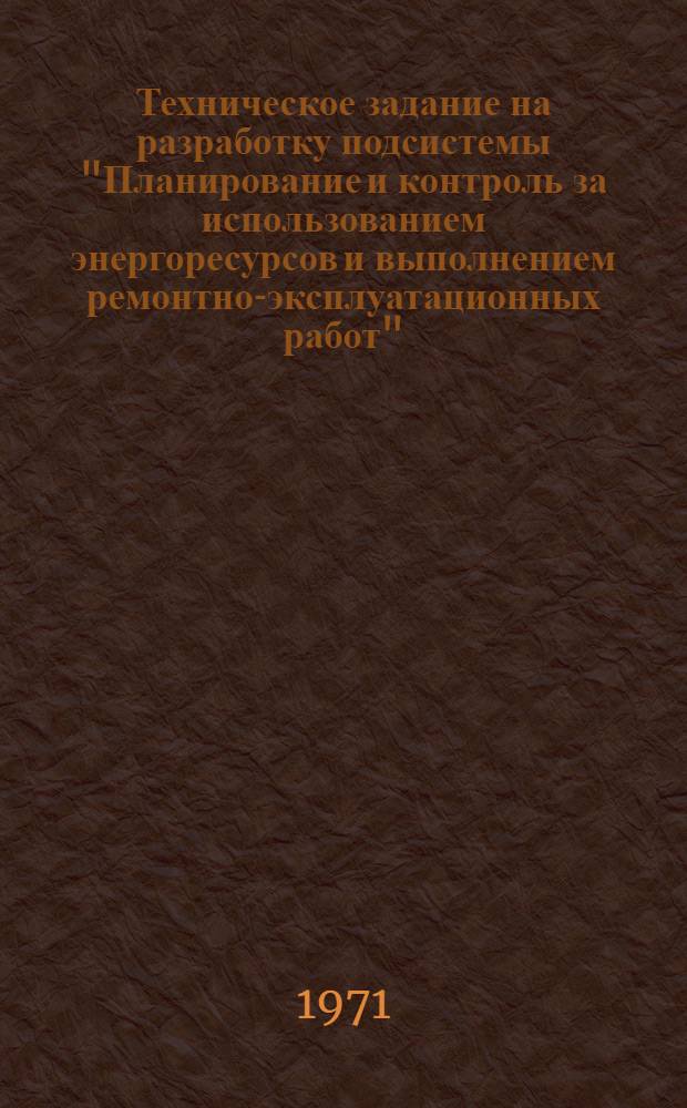 Техническое задание на разработку подсистемы "Планирование и контроль за использованием энергоресурсов и выполнением ремонтно-эксплуатационных работ" : Тема 100110 : 1-я ред