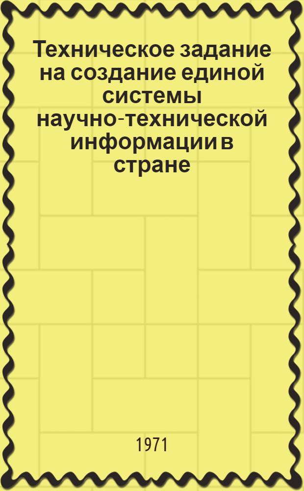 Техническое задание на создание единой системы научно-технической информации в стране, основанной на использовании машинных методов в процессах поиска обработки, размножения, выдачи и передачи на расстояние информационных материалов : Тема № 0.80.525 координац. плана работ Гос. Ком. Совета Министров СССР по науке и технике и АН СССР