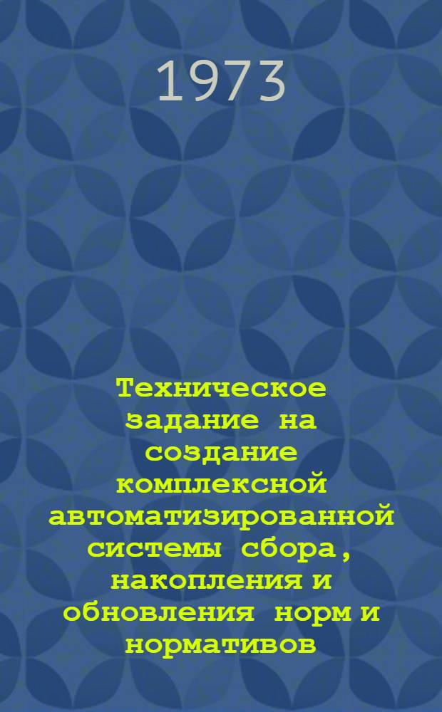 Техническое задание на создание комплексной автоматизированной системы сбора, накопления и обновления норм и нормативов, необходимых для планирования и управления народным хозяйством (комплексная автоматизированная система норм и нормативов - АСН)