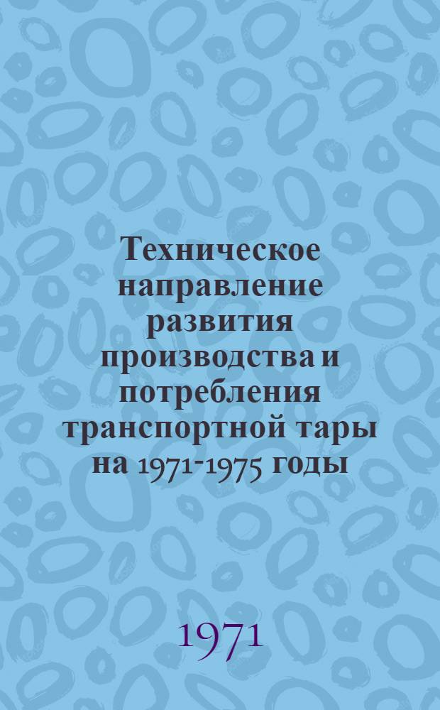 Техническое направление развития производства и потребления транспортной тары на 1971-1975 годы : (Госснаб СССР)