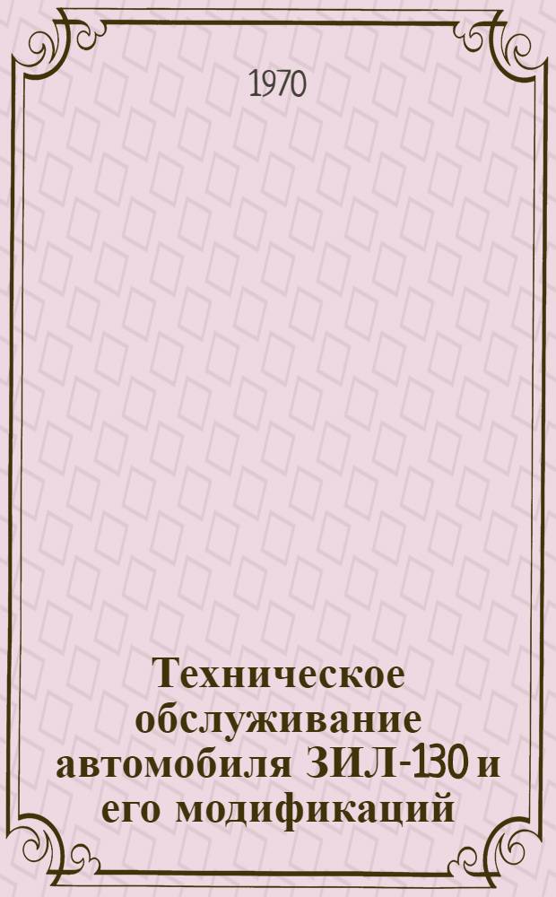 Техническое обслуживание автомобиля ЗИЛ-130 и его модификаций