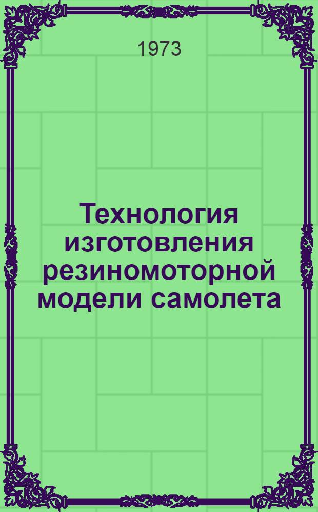 Технология изготовления резиномоторной модели самолета : Метод рекомендации : (В помощь авиамоделисту)