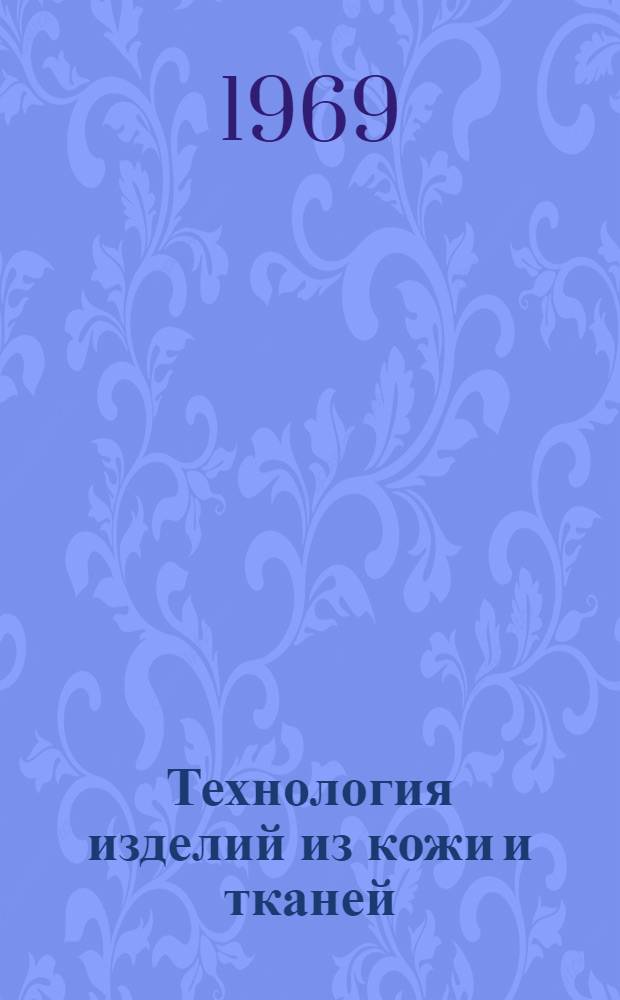 Технология изделий из кожи и тканей : Материалы Респ. XIX науч.-техн. конференции (11-23 апр. 1969 г.) : 3