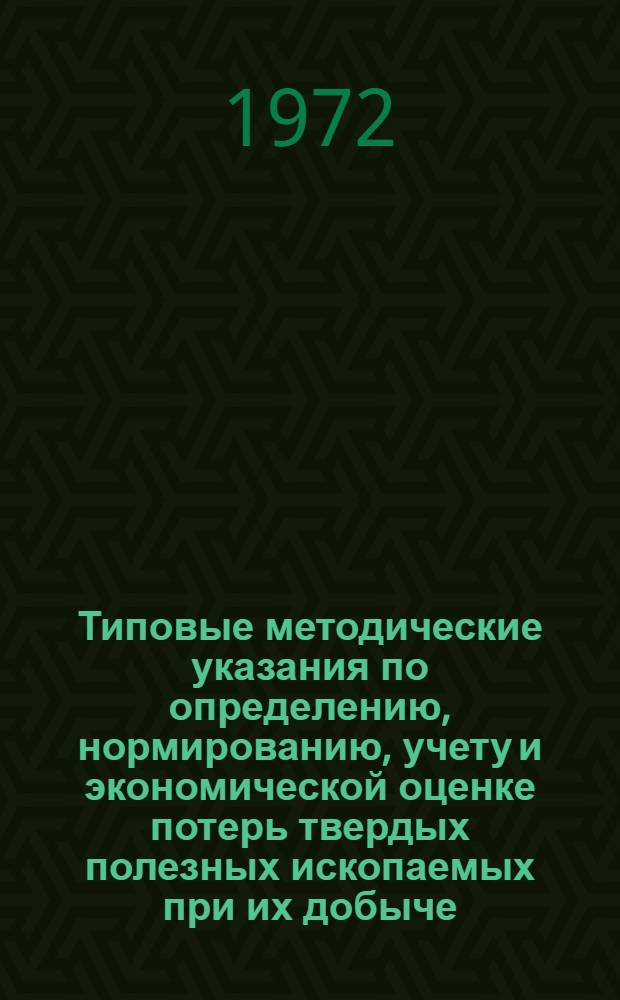 Типовые методические указания по определению, нормированию, учету и экономической оценке потерь твердых полезных ископаемых при их добыче : Утв. Госгортехнадзором СССР 28/III 1972 г.