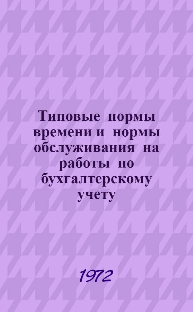 Типовые нормы времени и нормы обслуживания на работы по бухгалтерскому учету : Утв. гос. ком. по вопросам труда и зарплаты 13/I 1971 г.