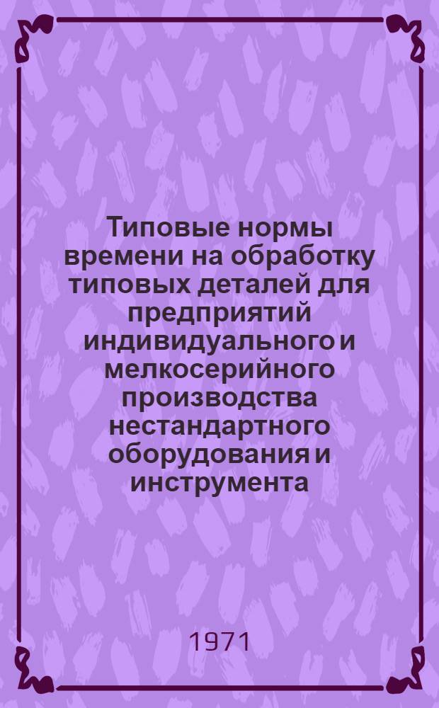 Типовые нормы времени на обработку типовых деталей для предприятий индивидуального и мелкосерийного производства нестандартного оборудования и инструмента