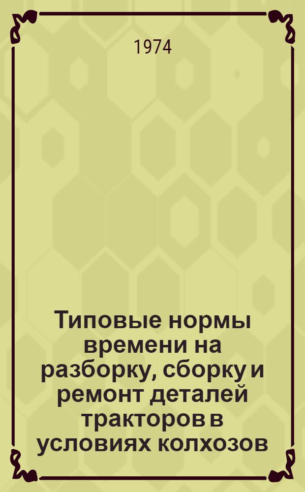 Типовые нормы времени на разборку, сборку и ремонт деталей тракторов в условиях колхозов