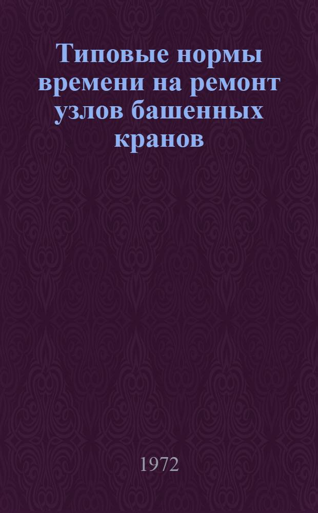 Типовые нормы времени на ремонт узлов башенных кранов : Проект