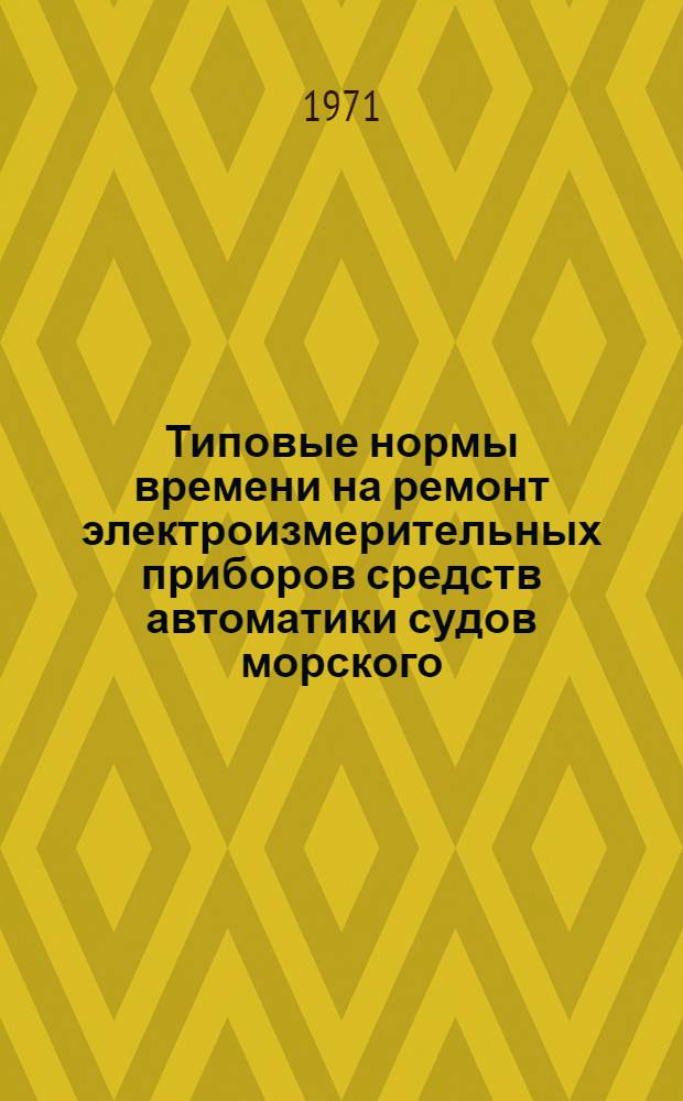 Типовые нормы времени на ремонт электроизмерительных приборов средств автоматики судов морского, речного и рыбопромыслового флота : (Проект)