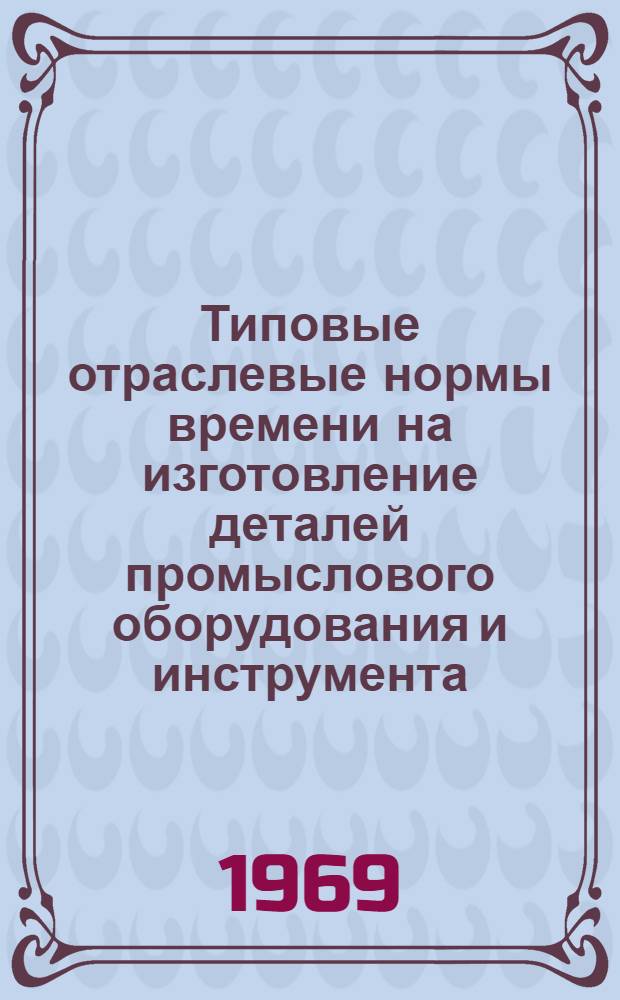 Типовые отраслевые нормы времени на изготовление деталей промыслового оборудования и инструмента (станочные работы) : Проект