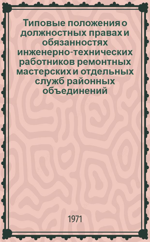 Типовые положения о должностных правах и обязанностях инженерно-технических работников ремонтных мастерских и отдельных служб районных объединений (отделений) "Сельхозтехники" : Утв. Упр. ремонта и произв.-техн. обслуживания 30/VII 1970 г