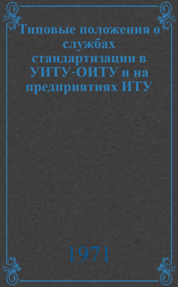 Типовые положения о службах стандартизации в УИТУ-ОИТУ и на предприятиях ИТУ : Утв. ГУИТУ МВД СССР 10/VI 1971 г.