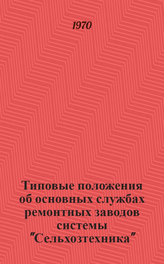 Типовые положения об основных службах ремонтных заводов системы "Сельхозтехника" : Утв. 2/X 1969 г