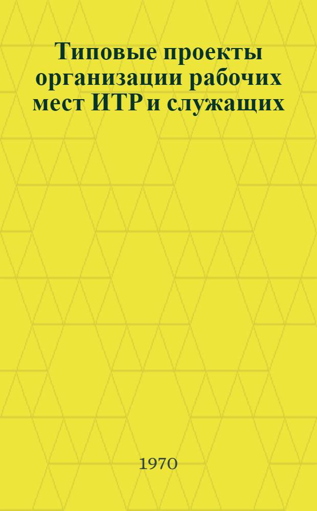 Типовые проекты организации рабочих мест ИТР и служащих (планировка, оснащение мебелью, инвентарем, средствами связи и информации) : Утв. 22/V 1970 г