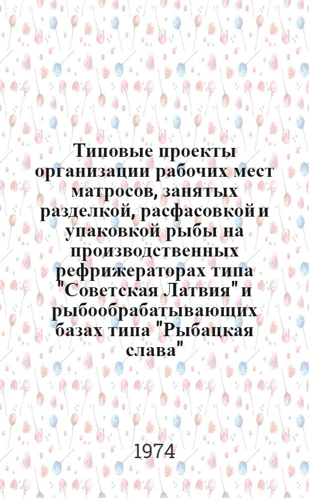Типовые проекты организации рабочих мест матросов, занятых разделкой, расфасовкой и упаковкой рыбы на производственных рефрижераторах типа "Советская Латвия" и рыбообрабатывающих базах типа "Рыбацкая слава" : Утв. 8/V 1974 г