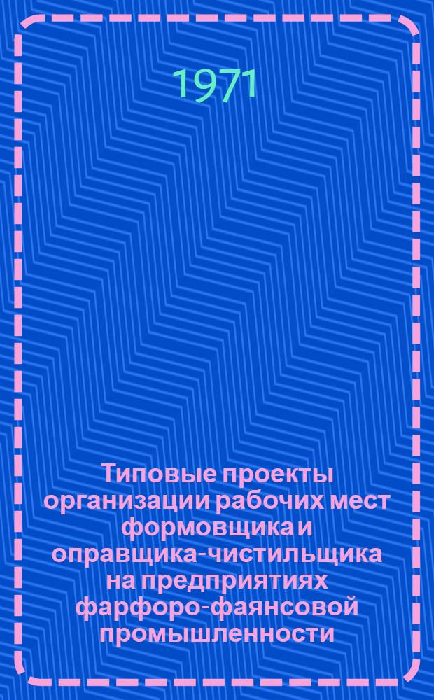Типовые проекты организации рабочих мест формовщика и оправщика-чистильщика на предприятиях фарфоро-фаянсовой промышленности