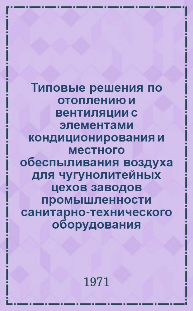 Типовые решения по отоплению и вентиляции с элементами кондиционирования и местного обеспыливания воздуха для чугунолитейных цехов заводов промышленности санитарно-технического оборудования : Рекомендации по проектированию отопления и вентиляции в чугунолитейных цехах : ТРМ22-00-71