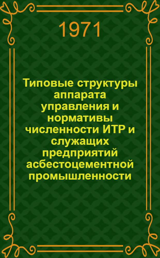 Типовые структуры аппарата управления и нормативы численности ИТР и служащих предприятий асбестоцементной промышленности : Утв. 14/VII 1971 г