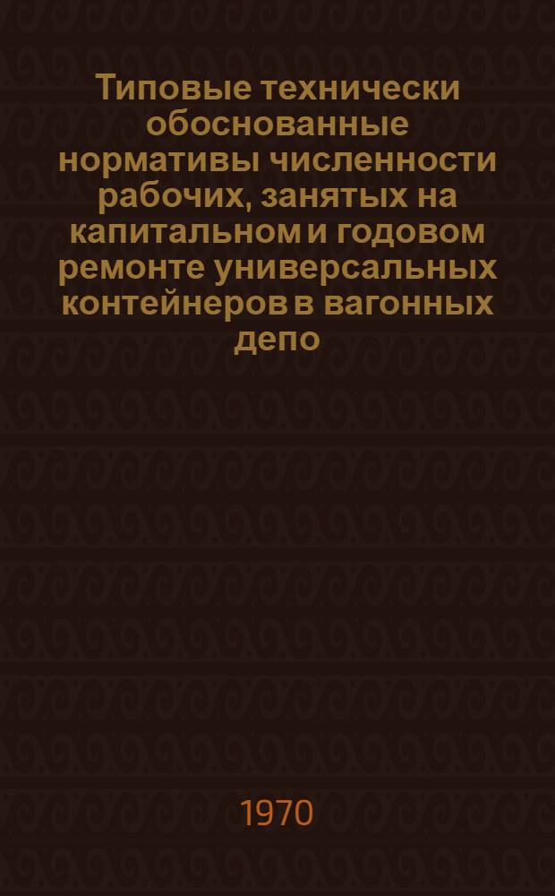 Типовые технически обоснованные нормативы численности рабочих, занятых на капитальном и годовом ремонте универсальных контейнеров в вагонных депо (мастерских)