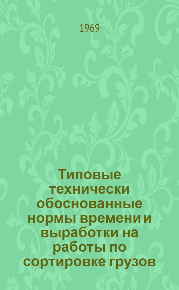 Типовые технически обоснованные нормы времени и выработки на работы по сортировке грузов, перевозимых мелкими отправками в крытых вагонах : Утв. 18/II 1969 г