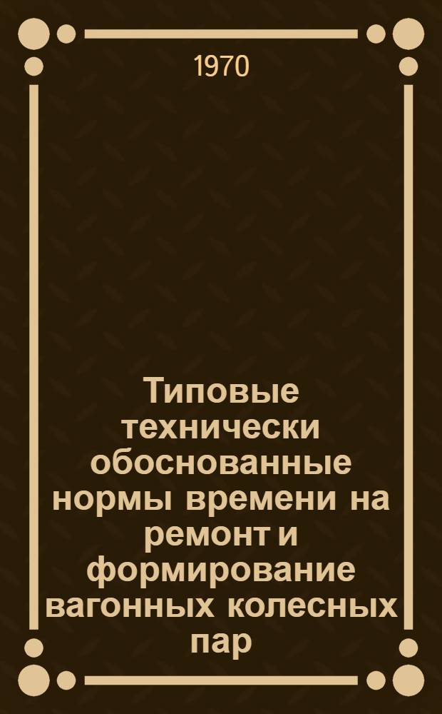 Типовые технически обоснованные нормы времени на ремонт и формирование вагонных колесных пар