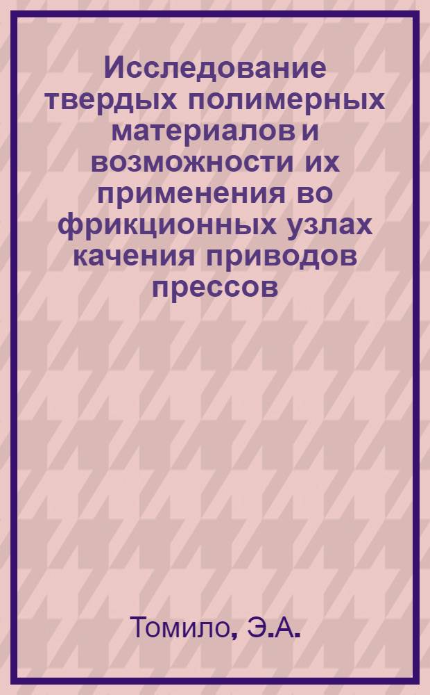 Исследование твердых полимерных материалов и возможности их применения во фрикционных узлах качения приводов прессов : Автореф. дис. на соискание учен. степени канд. техн. наук : (05.165)