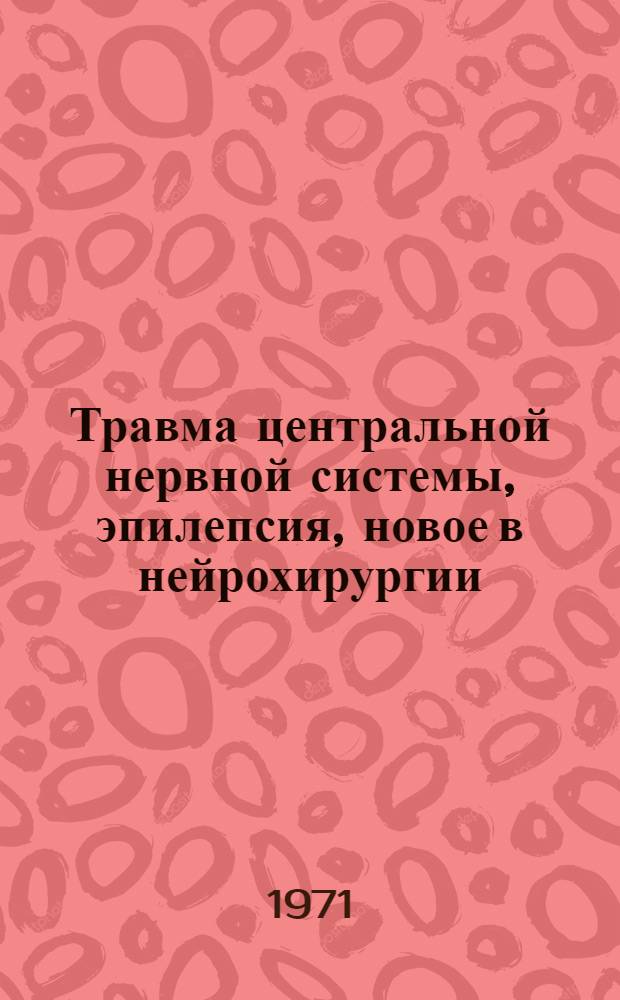 Травма центральной нервной системы, эпилепсия, новое в нейрохирургии : Сборник статей