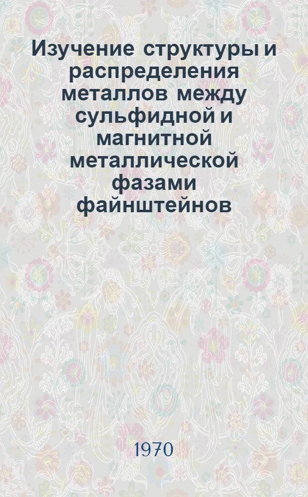 Изучение структуры и распределения металлов между сульфидной и магнитной металлической фазами файнштейнов : Автореф. дис. на соискание учен. степени канд. техн. наук : (05.322)