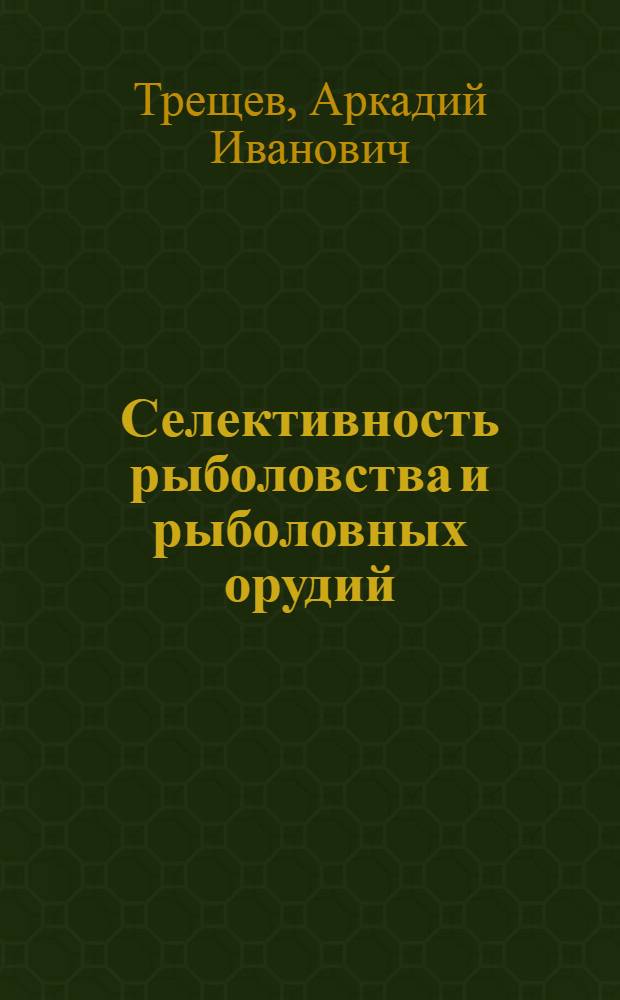 Селективность рыболовства и рыболовных орудий : Автореф. дис. на соиск. учен. степени д-ра техн. наук : (05.18.17)