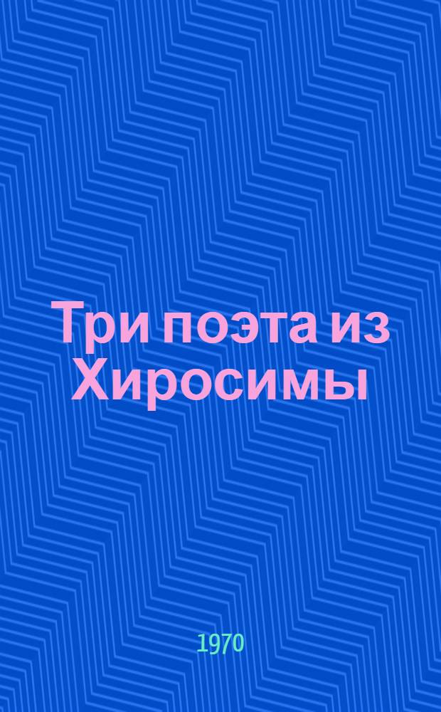 Три поэта из Хиросимы : Тамики Хара, Санкити Тогэ, Мунэтоси Фукагава
