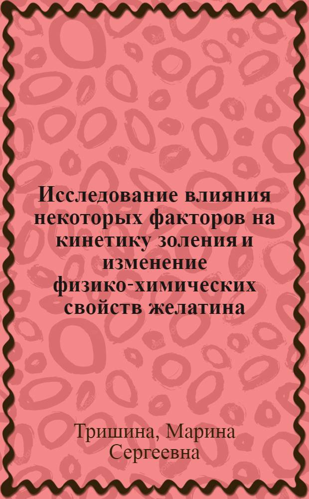 Исследование влияния некоторых факторов на кинетику золения и изменение физико-химических свойств желатина : Автореф. дис. на соиск. учен. степени канд. хим. наук : (02.00.04)