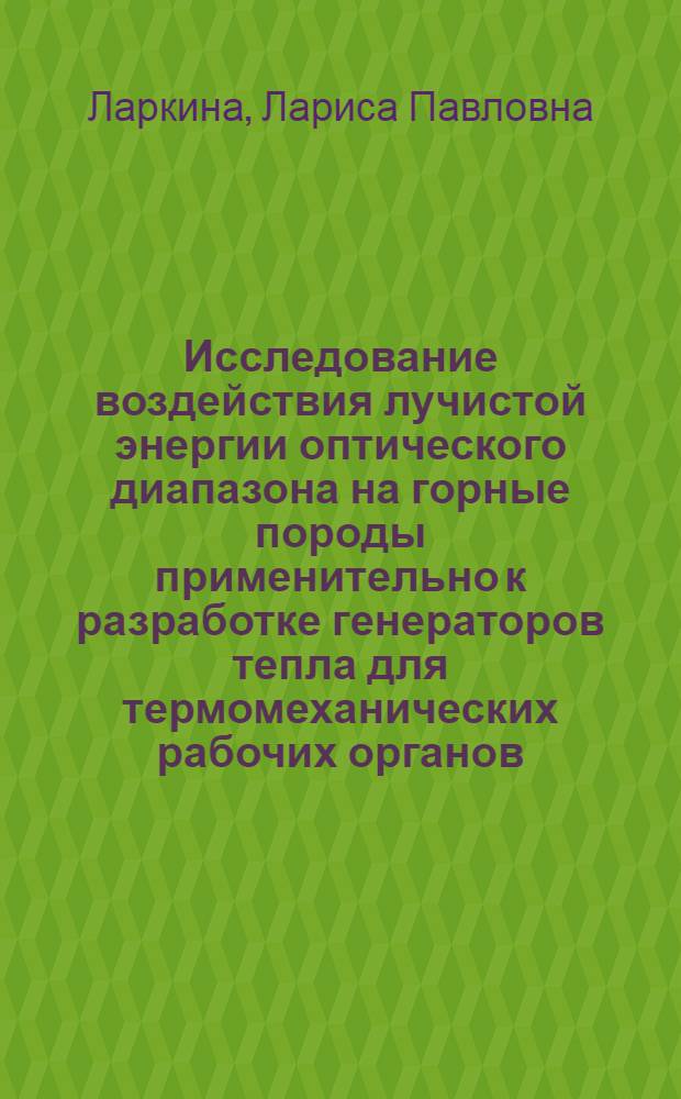 Исследование воздействия лучистой энергии оптического диапазона на горные породы применительно к разработке генераторов тепла для термомеханических рабочих органов : Автореф. дис. на соиск. учен. степени канд. техн. наук : (05.05.06)