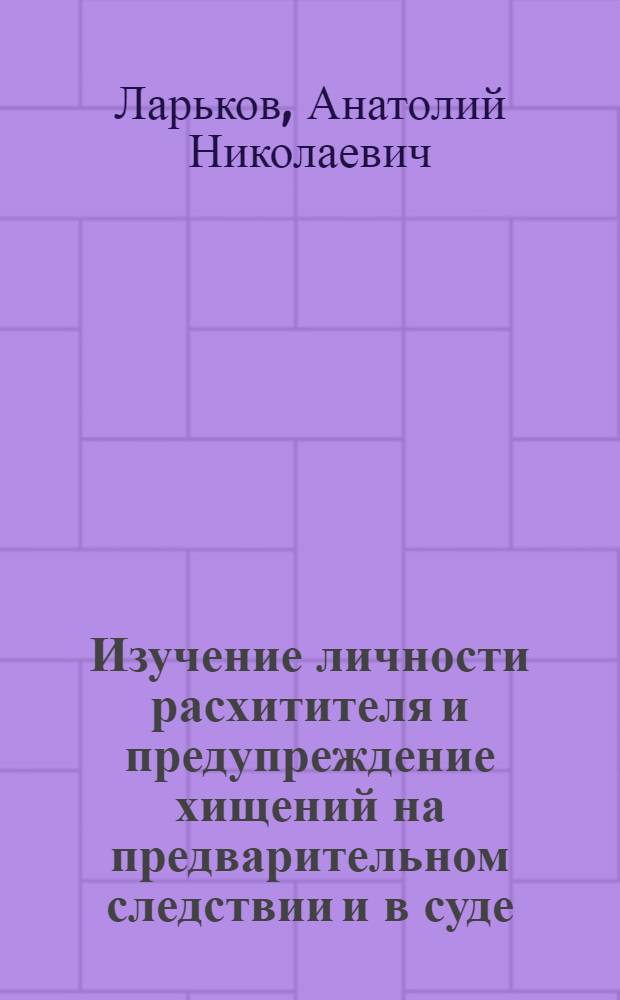 Изучение личности расхитителя и предупреждение хищений на предварительном следствии и в суде : Автореф. дис. на соискание учен. степени канд. юрид. наук : (717.718)
