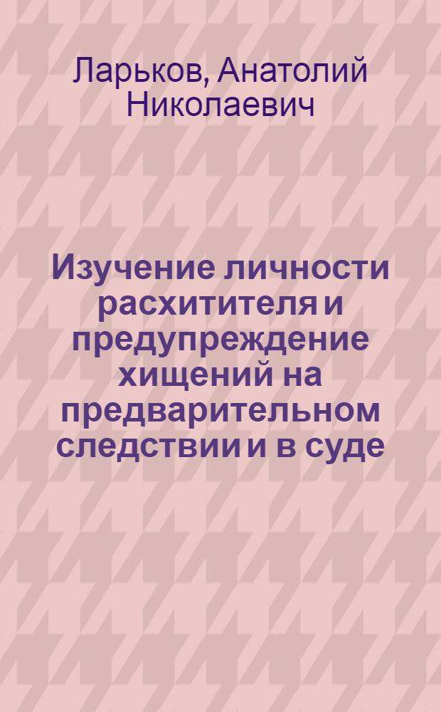 Изучение личности расхитителя и предупреждение хищений на предварительном следствии и в суде : Автореф. дис. на соискание учен. степени канд. юрид. наук : (717.718)