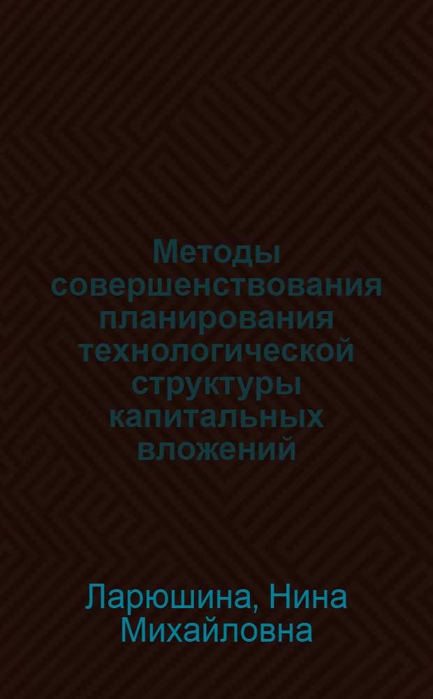 Методы совершенствования планирования технологической структуры капитальных вложений : (На примере сел. стр-ва) : Автореф. дис. на соиск. учен. степени канд. экон. наук : (08.00.05)