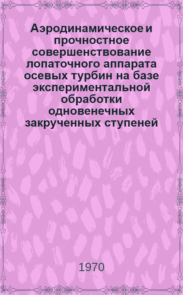 Аэродинамическое и прочностное совершенствование лопаточного аппарата осевых турбин на базе экспериментальной обработки одновенечных закрученных ступеней : Автореф. дис. на соискание учен. степени канд. техн. наук : (189)