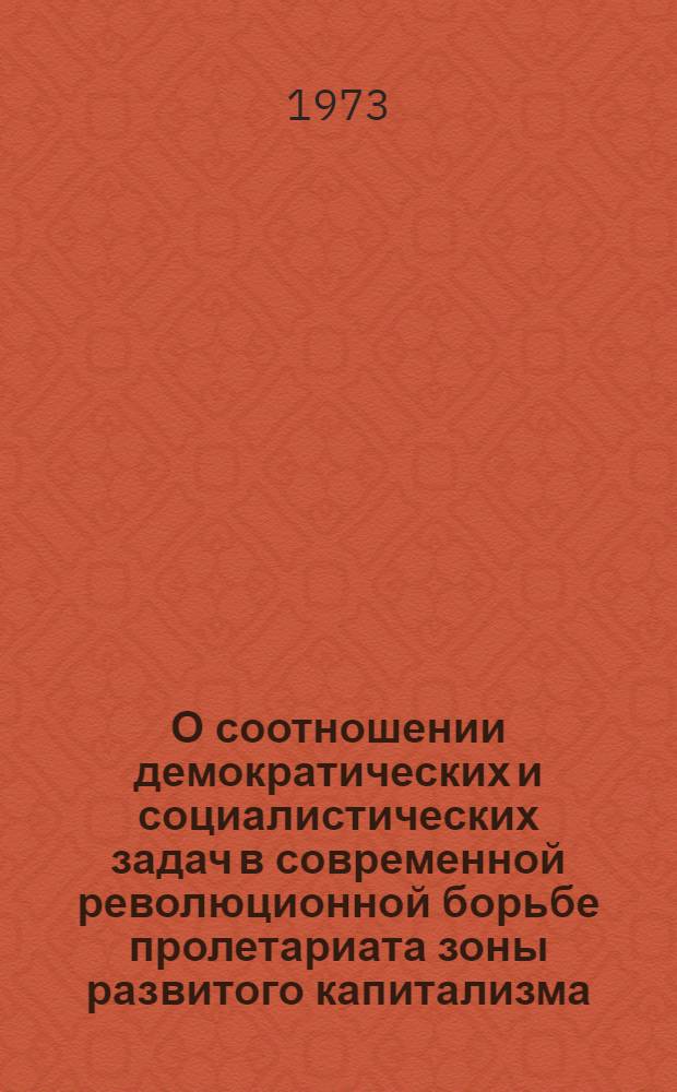О соотношении демократических и социалистических задач в современной революционной борьбе пролетариата зоны развитого капитализма : Автореф. дис. на соиск. учен. степени канд. филос. наук : (09.00.02)