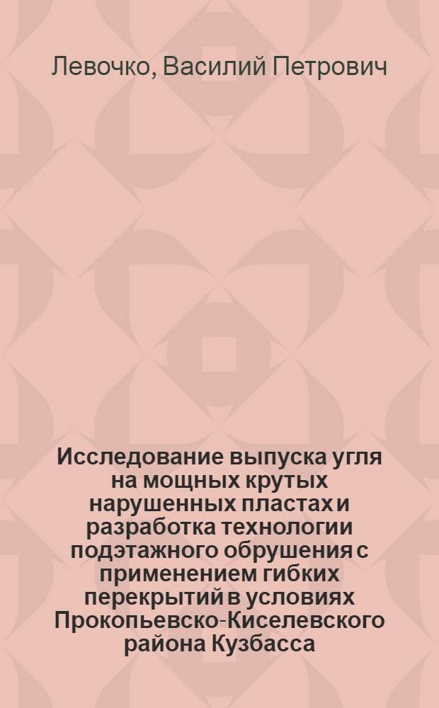 Исследование выпуска угля на мощных крутых нарушенных пластах и разработка технологии подэтажного обрушения с применением гибких перекрытий в условиях Прокопьевско-Киселевского района Кузбасса : Автореф. дис. на соиск. учен. степени канд. техн. наук : (05.15.02)