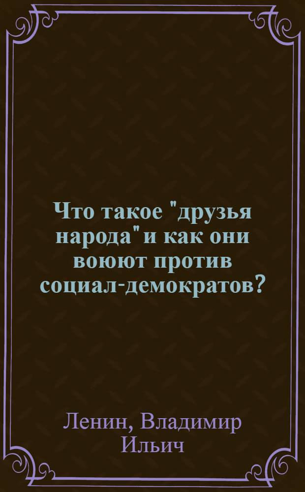 Что такое "друзья народа" и как они воюют против социал-демократов? : (Ответ на статьи "Русского Богатства" против марксистов)