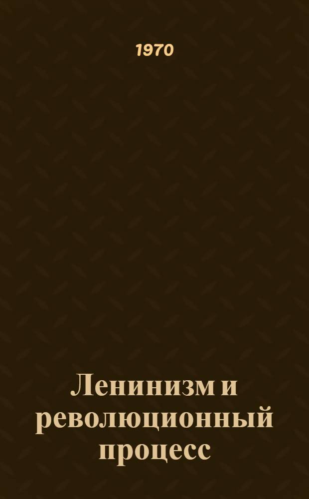 Ленинизм и революционный процесс : Выступления на Междунар. конференции "Ленинизм и современность". Прага. 19-21 ноября 1969 г.