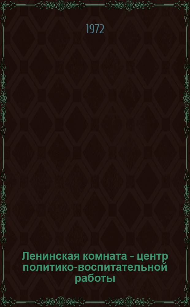 Ленинская комната - центр политико-воспитательной работы : В помощь политработникам для подготовки к 50-летию образования СССР