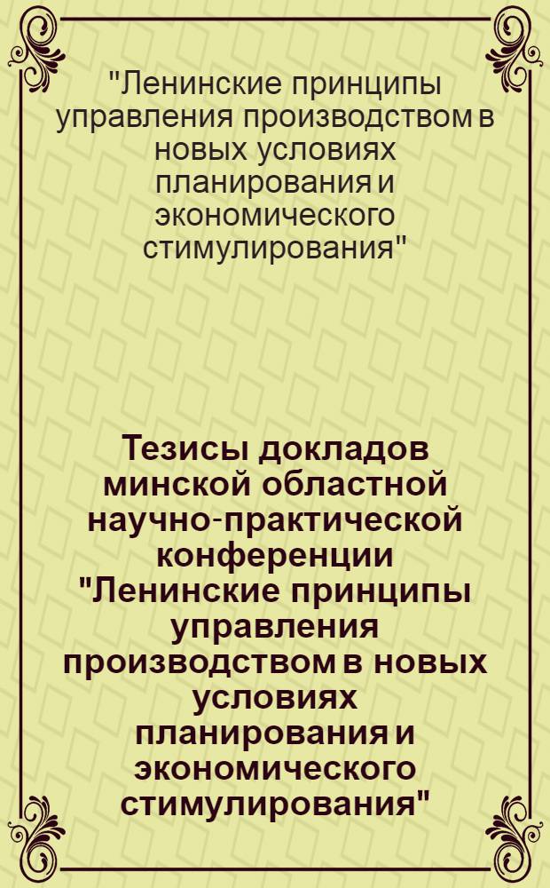 Тезисы докладов минской областной научно-практической конференции "Ленинские принципы управления производством в новых условиях планирования и экономического стимулирования". (23 июня 1969 г., г. Минск)