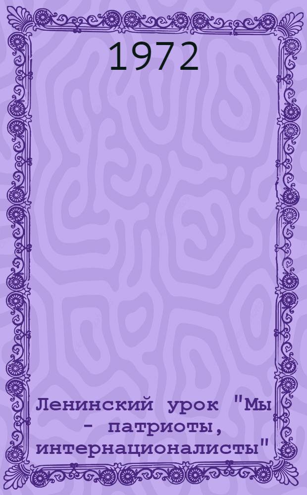 Ленинский урок "Мы - патриоты, интернационалисты" : (Примерная программа и метод. рекомендации)